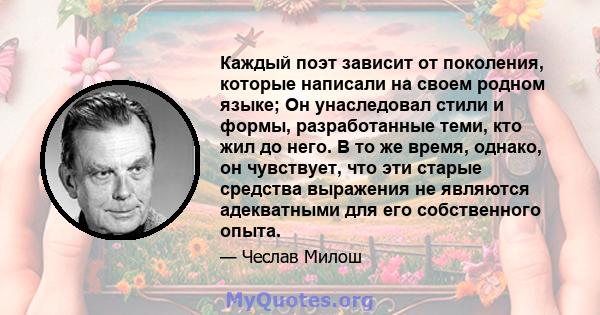 Каждый поэт зависит от поколения, которые написали на своем родном языке; Он унаследовал стили и формы, разработанные теми, кто жил до него. В то же время, однако, он чувствует, что эти старые средства выражения не