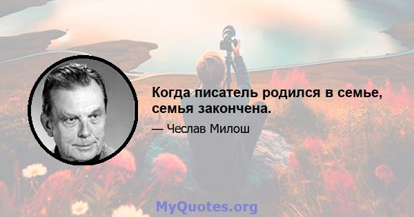 Когда писатель родился в семье, семья закончена.