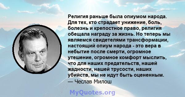 Религия раньше была опиумом народа. Для тех, кто страдает унижение, боль, болезнь и крепостное право, религия обещала награду за жизнь. Но теперь мы являемся свидетелями трансформации, настоящий опиум народа - это вера