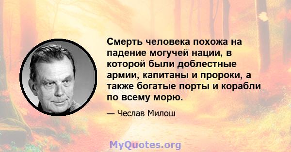 Смерть человека похожа на падение могучей нации, в которой были доблестные армии, капитаны и пророки, а также богатые порты и корабли по всему морю.