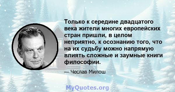 Только к середине двадцатого века жители многих европейских стран пришли, в целом неприятно, к осознанию того, что на их судьбу можно напрямую влиять сложные и заумные книги философии.