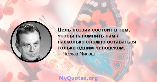 Цель поэзии состоит в том, чтобы напомнить нам / насколько сложно оставаться только одним человеком.