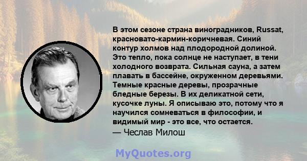 В этом сезоне страна виноградников, Russat, красновато-кармин-коричневая. Синий контур холмов над плодородной долиной. Это тепло, пока солнце не наступает, в тени холодного возврата. Сильная сауна, а затем плавать в