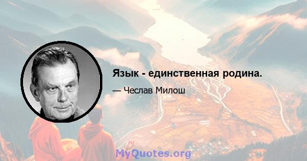 Язык - единственная родина.