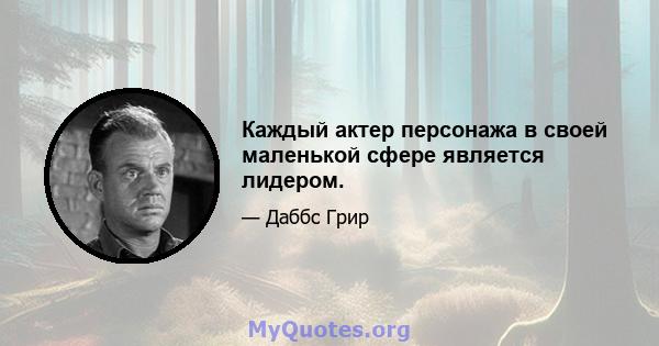 Каждый актер персонажа в своей маленькой сфере является лидером.