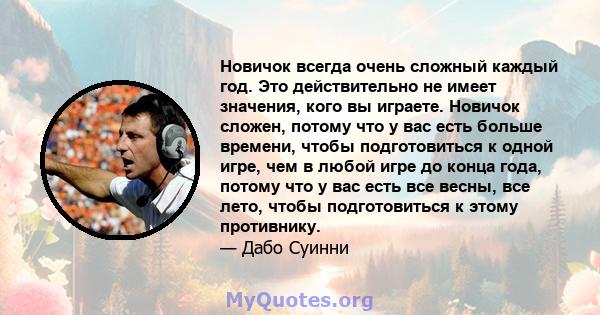 Новичок всегда очень сложный каждый год. Это действительно не имеет значения, кого вы играете. Новичок сложен, потому что у вас есть больше времени, чтобы подготовиться к одной игре, чем в любой игре до конца года,