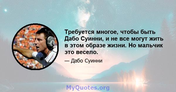 Требуется многое, чтобы быть Дабо Суинни, и не все могут жить в этом образе жизни. Но мальчик это весело.