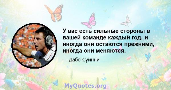 У вас есть сильные стороны в вашей команде каждый год, и иногда они остаются прежними, иногда они меняются.