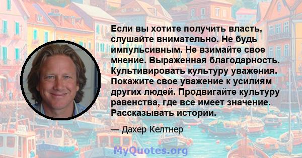 Если вы хотите получить власть, слушайте внимательно. Не будь импульсивным. Не взимайте свое мнение. Выраженная благодарность. Культивировать культуру уважения. Покажите свое уважение к усилиям других людей. Продвигайте 