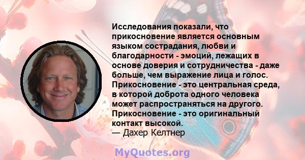 Исследования показали, что прикосновение является основным языком сострадания, любви и благодарности - эмоций, лежащих в основе доверия и сотрудничества - даже больше, чем выражение лица и голос. Прикосновение - это