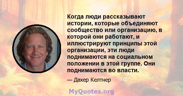 Когда люди рассказывают истории, которые объединяют сообщество или организацию, в которой они работают, и иллюстрируют принципы этой организации, эти люди поднимаются на социальном положении в этой группе. Они