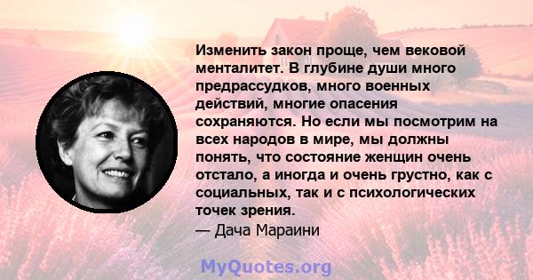 Изменить закон проще, чем вековой менталитет. В глубине души много предрассудков, много военных действий, многие опасения сохраняются. Но если мы посмотрим на всех народов в мире, мы должны понять, что состояние женщин