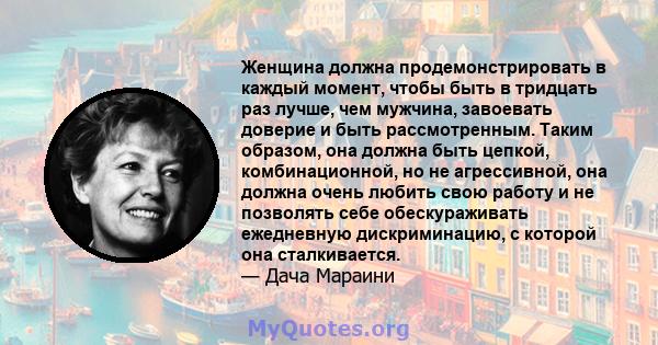 Женщина должна продемонстрировать в каждый момент, чтобы быть в тридцать раз лучше, чем мужчина, завоевать доверие и быть рассмотренным. Таким образом, она должна быть цепкой, комбинационной, но не агрессивной, она