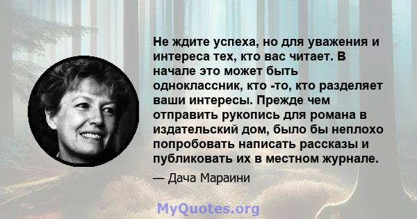 Не ждите успеха, но для уважения и интереса тех, кто вас читает. В начале это может быть одноклассник, кто -то, кто разделяет ваши интересы. Прежде чем отправить рукопись для романа в издательский дом, было бы неплохо