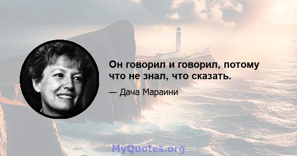 Он говорил и говорил, потому что не знал, что сказать.