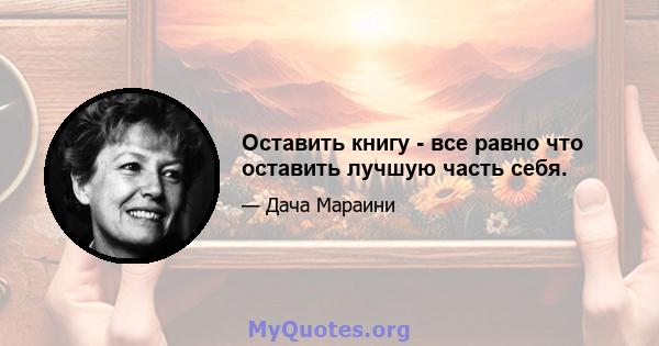 Оставить книгу - все равно что оставить лучшую часть себя.