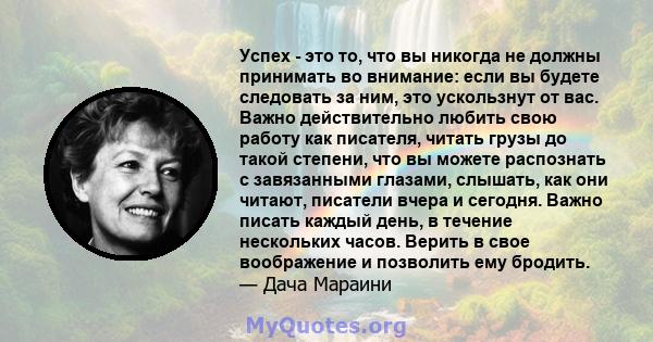 Успех - это то, что вы никогда не должны принимать во внимание: если вы будете следовать за ним, это ускользнут от вас. Важно действительно любить свою работу как писателя, читать грузы до такой степени, что вы можете