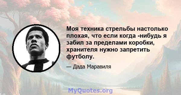 Моя техника стрельбы настолько плохая, что если когда -нибудь я забил за пределами коробки, хранителя нужно запретить футболу.