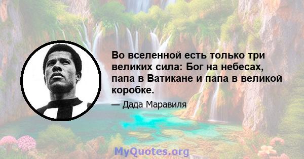 Во вселенной есть только три великих сила: Бог на небесах, папа в Ватикане и папа в великой коробке.