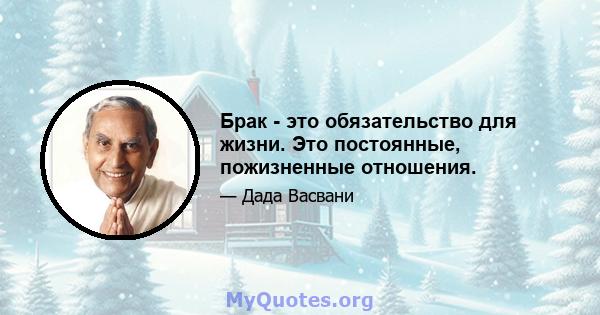 Брак - это обязательство для жизни. Это постоянные, пожизненные отношения.