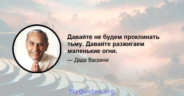 Давайте не будем проклинать тьму. Давайте разжигаем маленькие огни.