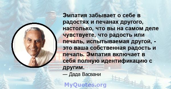 Эмпатия забывает о себе в радостях и печанах другого, настолько, что вы на самом деле чувствуете, что радость или печаль, испытываемая другой, - это ваша собственная радость и печаль. Эмпатия включает в себя полную