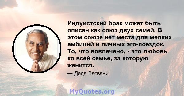 Индуистский брак может быть описан как союз двух семей. В этом союзе нет места для мелких амбиций и личных эго-поездок. То, что вовлечено, - это любовь ко всей семье, за которую женится.