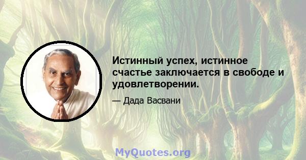 Истинный успех, истинное счастье заключается в свободе и удовлетворении.