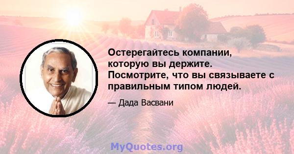 Остерегайтесь компании, которую вы держите. Посмотрите, что вы связываете с правильным типом людей.