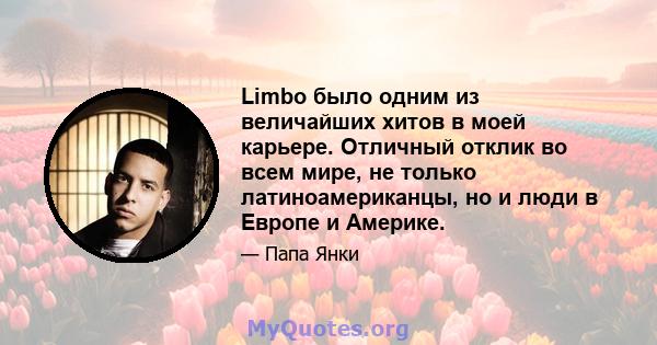 Limbo было одним из величайших хитов в моей карьере. Отличный отклик во всем мире, не только латиноамериканцы, но и люди в Европе и Америке.