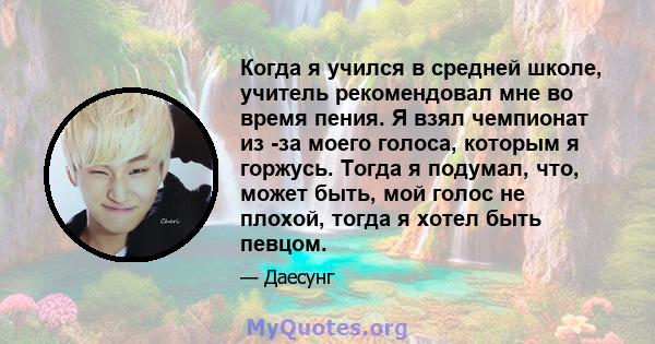 Когда я учился в средней школе, учитель рекомендовал мне во время пения. Я взял чемпионат из -за моего голоса, которым я горжусь. Тогда я подумал, что, может быть, мой голос не плохой, тогда я хотел быть певцом.