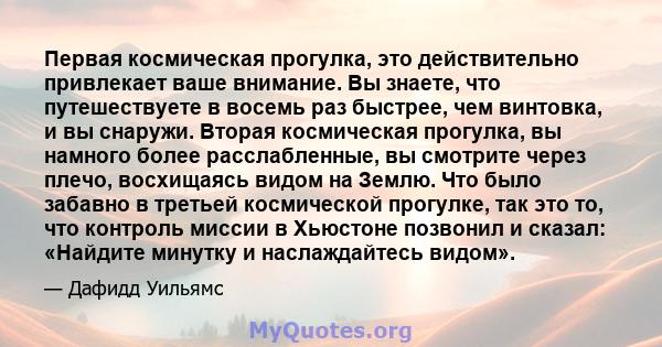 Первая космическая прогулка, это действительно привлекает ваше внимание. Вы знаете, что путешествуете в восемь раз быстрее, чем винтовка, и вы снаружи. Вторая космическая прогулка, вы намного более расслабленные, вы