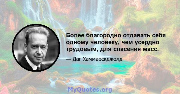 Более благородно отдавать себя одному человеку, чем усердно трудовым, для спасения масс.