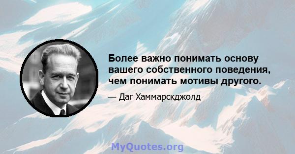 Более важно понимать основу вашего собственного поведения, чем понимать мотивы другого.