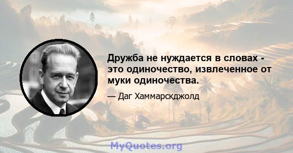 Дружба не нуждается в словах - это одиночество, извлеченное от муки одиночества.