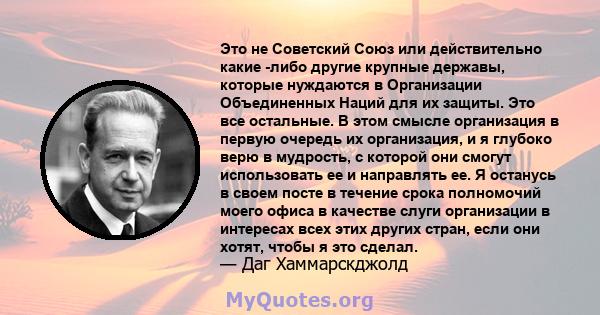 Это не Советский Союз или действительно какие -либо другие крупные державы, которые нуждаются в Организации Объединенных Наций для их защиты. Это все остальные. В этом смысле организация в первую очередь их организация, 