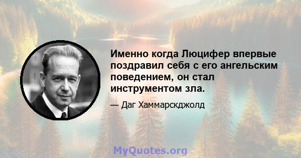 Именно когда Люцифер впервые поздравил себя с его ангельским поведением, он стал инструментом зла.