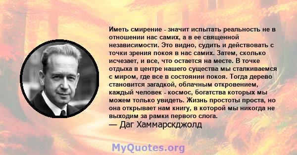 Иметь смирение - значит испытать реальность не в отношении нас самих, а в ее священной независимости. Это видно, судить и действовать с точки зрения покоя в нас самих. Затем, сколько исчезает, и все, что остается на