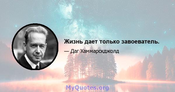 Жизнь дает только завоеватель.