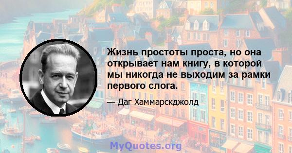 Жизнь простоты проста, но она открывает нам книгу, в которой мы никогда не выходим за рамки первого слога.