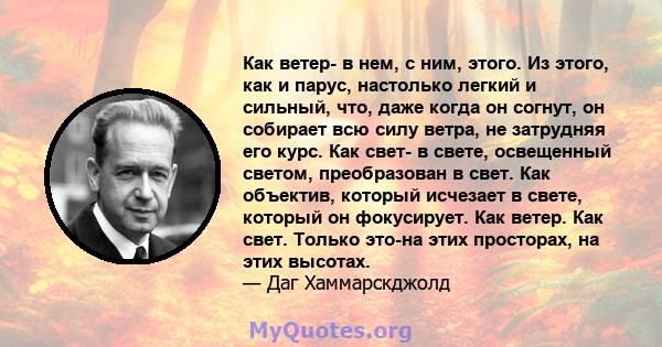 Как ветер- в нем, с ним, этого. Из этого, как и парус, настолько легкий и сильный, что, даже когда он согнут, он собирает всю силу ветра, не затрудняя его курс. Как свет- в свете, освещенный светом, преобразован в свет. 