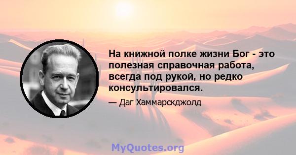 На книжной полке жизни Бог - это полезная справочная работа, всегда под рукой, но редко консультировался.