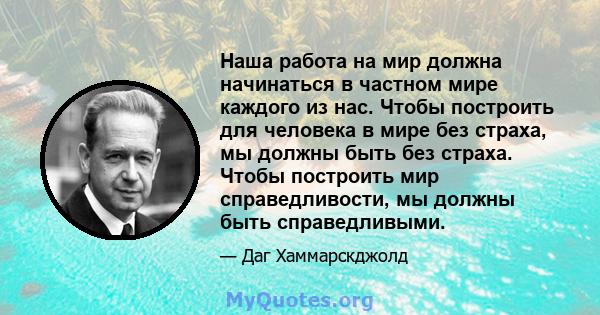 Наша работа на мир должна начинаться в частном мире каждого из нас. Чтобы построить для человека в мире без страха, мы должны быть без страха. Чтобы построить мир справедливости, мы должны быть справедливыми.