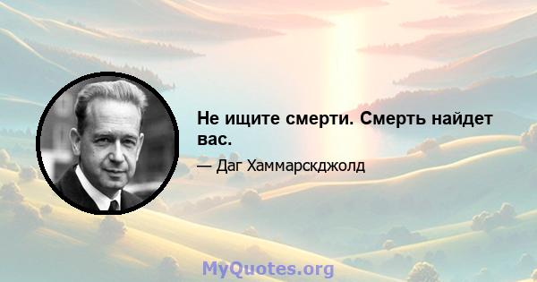 Не ищите смерти. Смерть найдет вас.