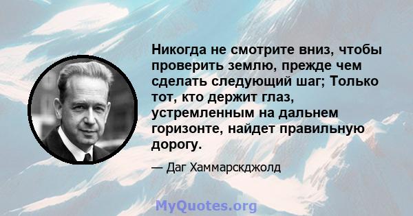 Никогда не смотрите вниз, чтобы проверить землю, прежде чем сделать следующий шаг; Только тот, кто держит глаз, устремленным на дальнем горизонте, найдет правильную дорогу.