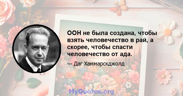 ООН не была создана, чтобы взять человечество в рай, а скорее, чтобы спасти человечество от ада.