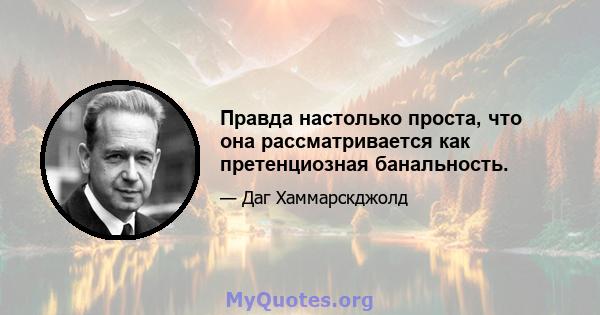 Правда настолько проста, что она рассматривается как претенциозная банальность.