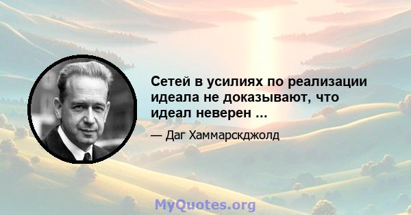 Сетей в усилиях по реализации идеала не доказывают, что идеал неверен ...