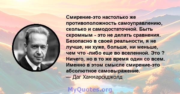 Смирение-это настолько же противоположность самоуправлению, сколько и самодостаточной. Быть скромным - это не делать сравнения. Безопасно в своей реальности, я не лучше, ни хуже, больше, ни меньше, чем что -либо еще во