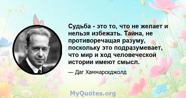 Судьба - это то, что не желает и нельзя избежать. Тайна, не противоречащая разуму, поскольку это подразумевает, что мир и ход человеческой истории имеют смысл.